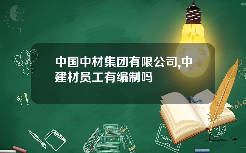 中国中材集团有限公司,中建材员工有编制吗