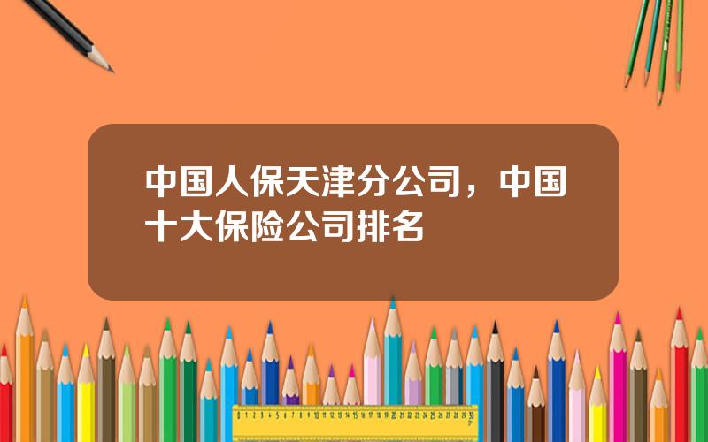 中国人保天津分公司，中国十大保险公司排名