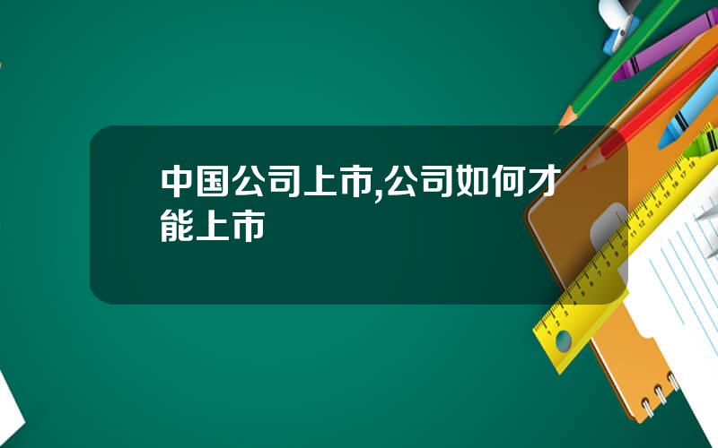 中国公司上市,公司如何才能上市