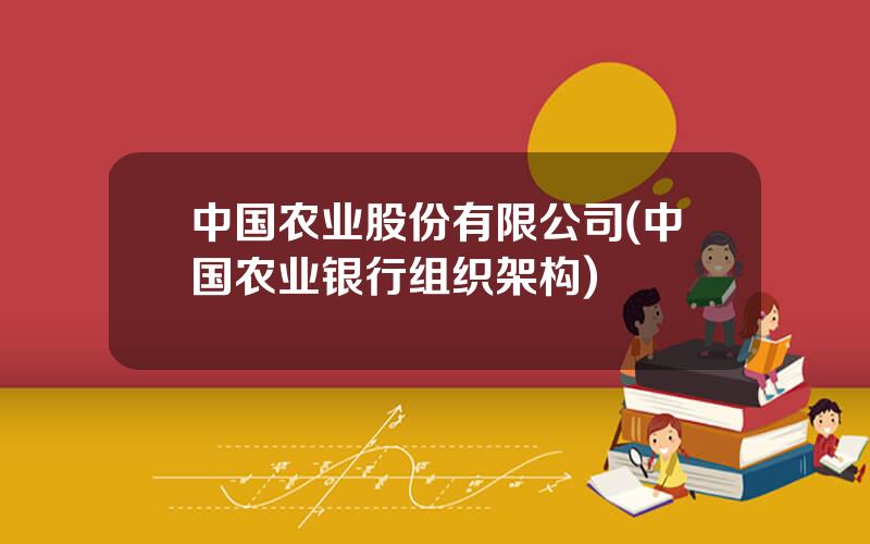 中国农业股份有限公司(中国农业银行组织架构)