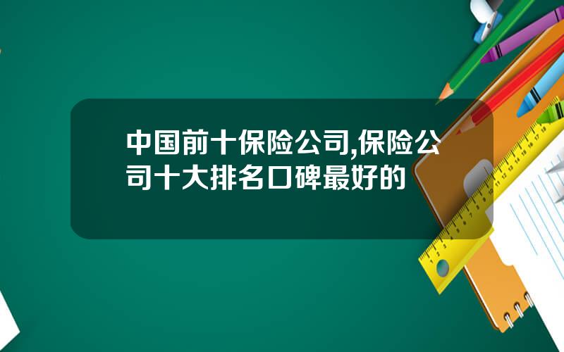中国前十保险公司,保险公司十大排名口碑最好的