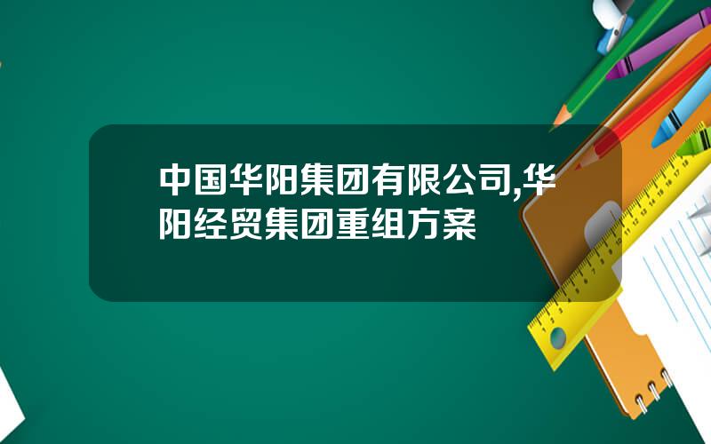 中国华阳集团有限公司,华阳经贸集团重组方案