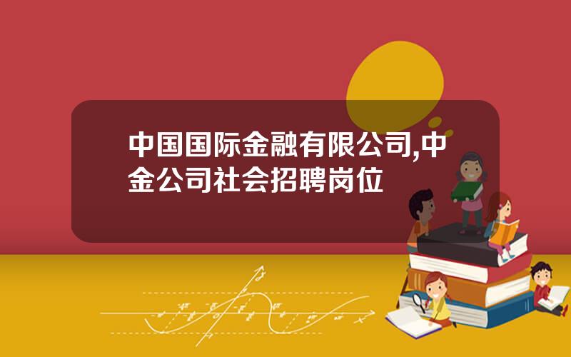中国国际金融有限公司,中金公司社会招聘岗位