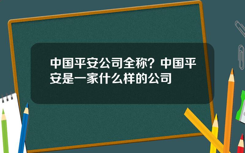 中国平安公司全称？中国平安是一家什么样的公司