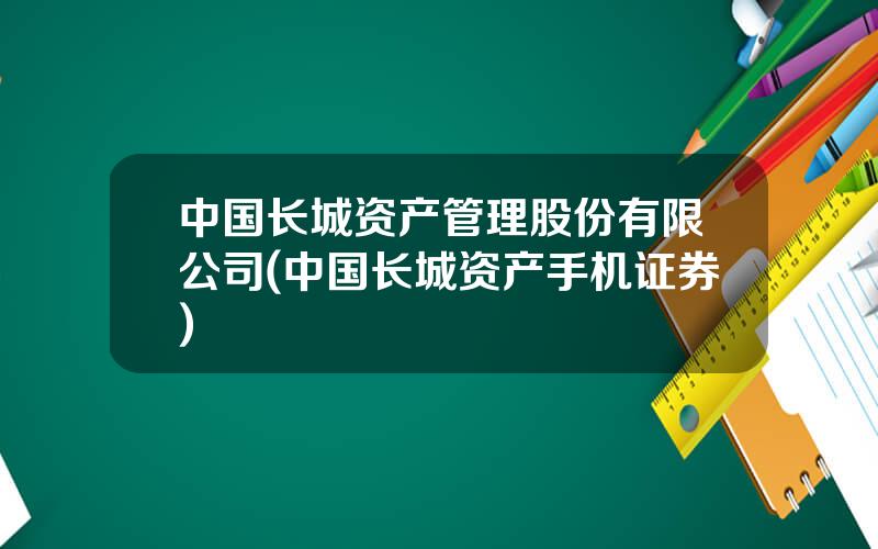 中国长城资产管理股份有限公司(中国长城资产手机证券)