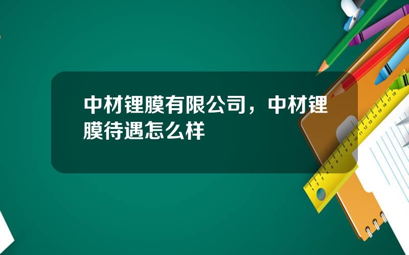 中材锂膜有限公司，中材锂膜待遇怎么样