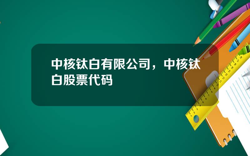 中核钛白有限公司，中核钛白股票代码
