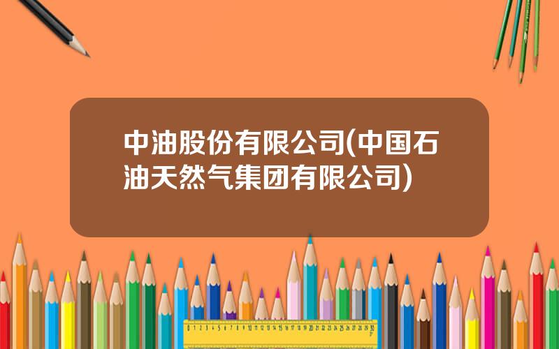 中油股份有限公司(中国石油天然气集团有限公司)
