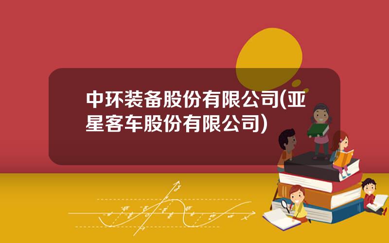 中环装备股份有限公司(亚星客车股份有限公司)