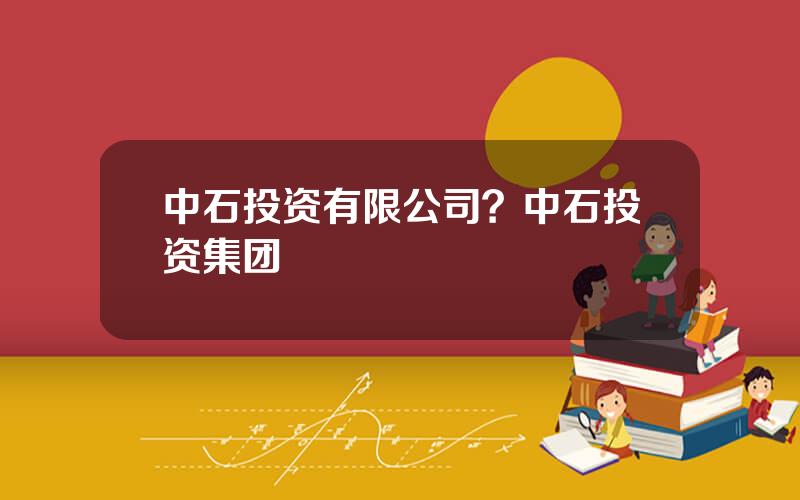 中石投资有限公司？中石投资集团