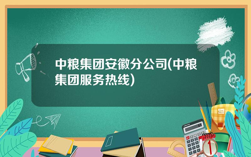 中粮集团安徽分公司(中粮集团服务热线)