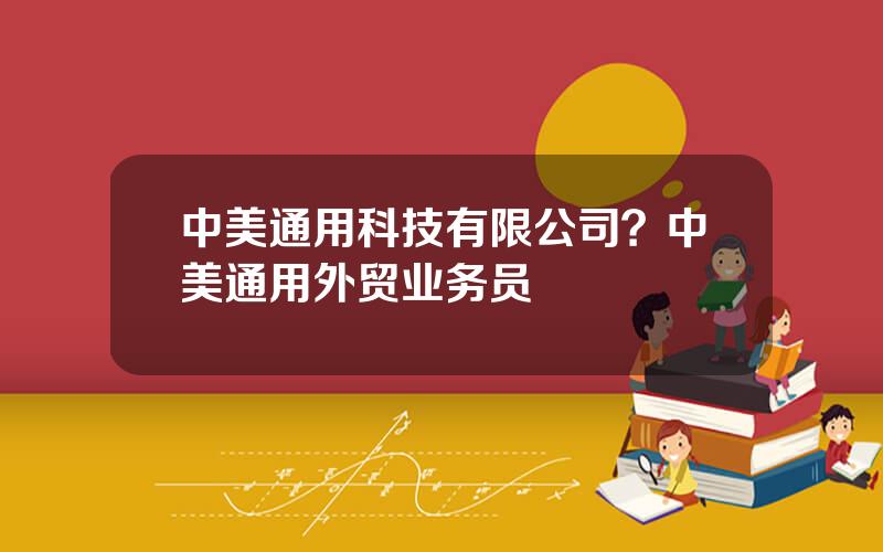 中美通用科技有限公司？中美通用外贸业务员