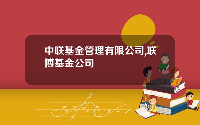 中联基金管理有限公司,联博基金公司