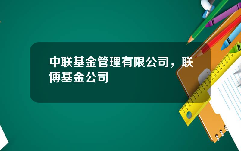 中联基金管理有限公司，联博基金公司