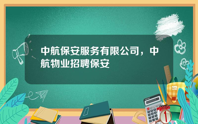 中航保安服务有限公司，中航物业招聘保安