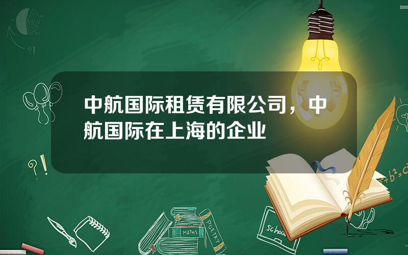 中航国际租赁有限公司，中航国际在上海的企业