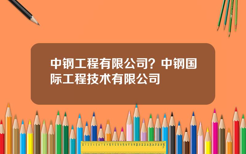 中钢工程有限公司？中钢国际工程技术有限公司