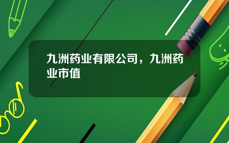 九洲药业有限公司，九洲药业市值