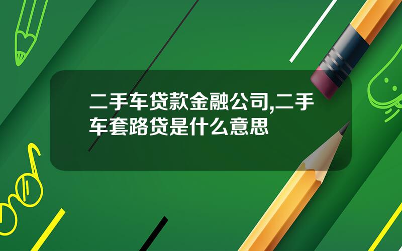 二手车贷款金融公司,二手车套路贷是什么意思