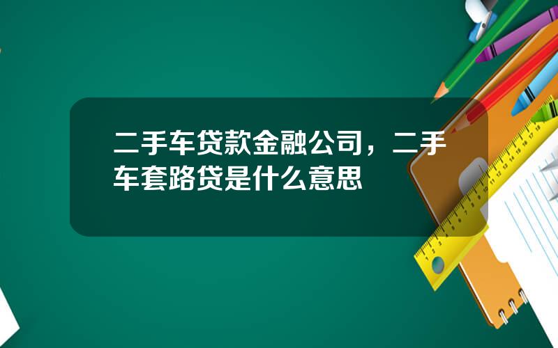二手车贷款金融公司，二手车套路贷是什么意思