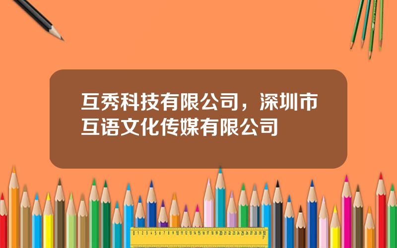 互秀科技有限公司，深圳市互语文化传媒有限公司