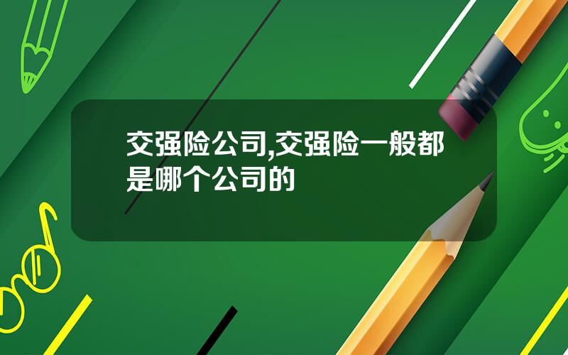 交强险公司,交强险一般都是哪个公司的