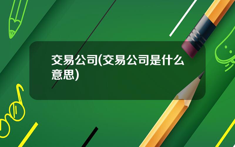 交易公司(交易公司是什么意思)