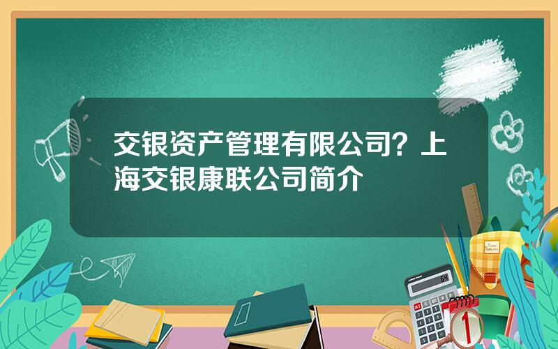 交银资产管理有限公司？上海交银康联公司简介