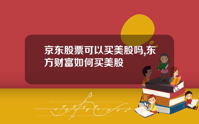 京东股票可以买美股吗,东方财富如何买美股