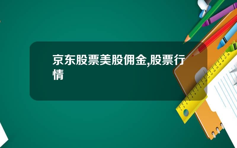 京东股票美股佣金,股票行情
