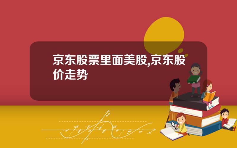 京东股票里面美股,京东股价走势