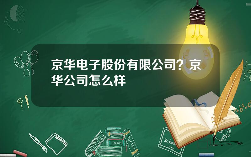京华电子股份有限公司？京华公司怎么样