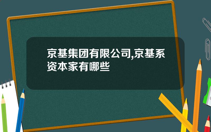 京基集团有限公司,京基系资本家有哪些