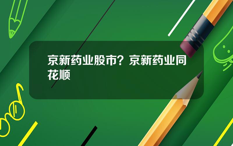 京新药业股市？京新药业同花顺