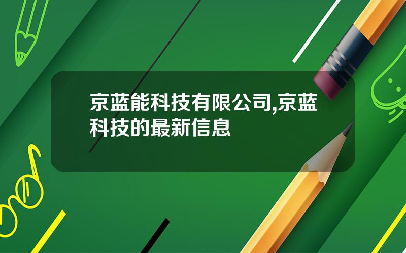 京蓝能科技有限公司,京蓝科技的最新信息