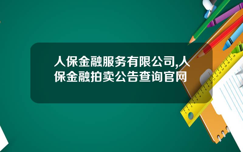 人保金融服务有限公司,人保金融拍卖公告查询官网