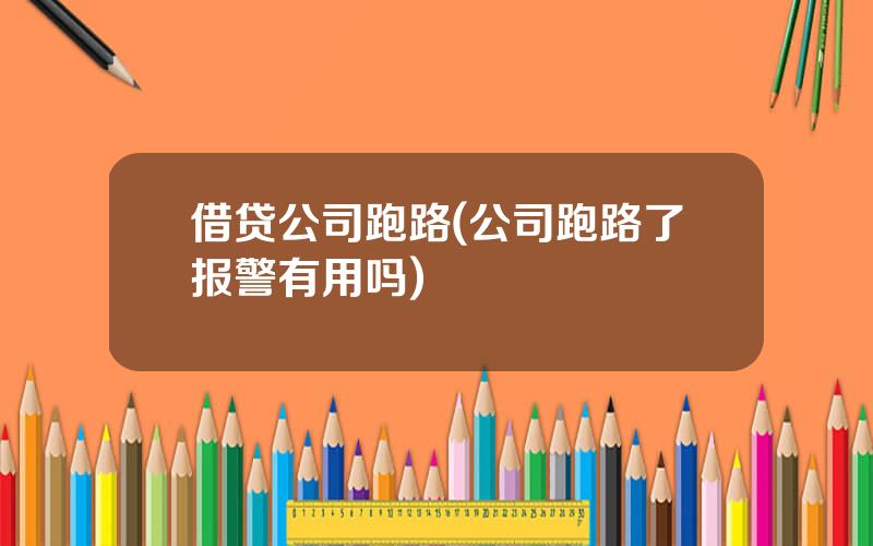 借贷公司跑路(公司跑路了报警有用吗)