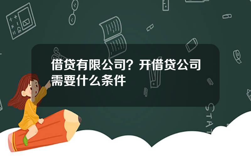 借贷有限公司？开借贷公司需要什么条件