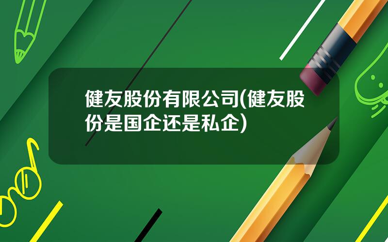 健友股份有限公司(健友股份是国企还是私企)