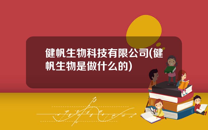 健帆生物科技有限公司(健帆生物是做什么的)