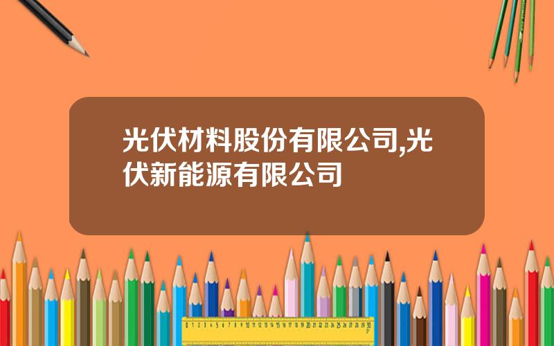 光伏材料股份有限公司,光伏新能源有限公司