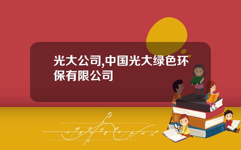 光大公司,中国光大绿色环保有限公司