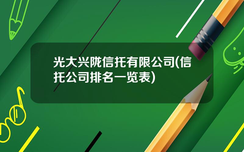 光大兴陇信托有限公司(信托公司排名一览表)