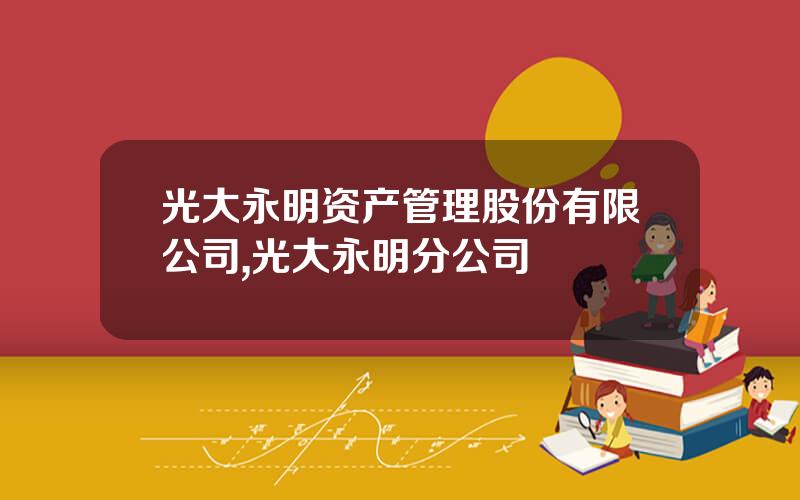 光大永明资产管理股份有限公司,光大永明分公司