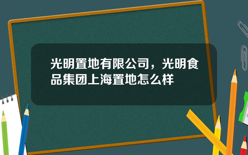 光明置地有限公司，光明食品集团上海置地怎么样