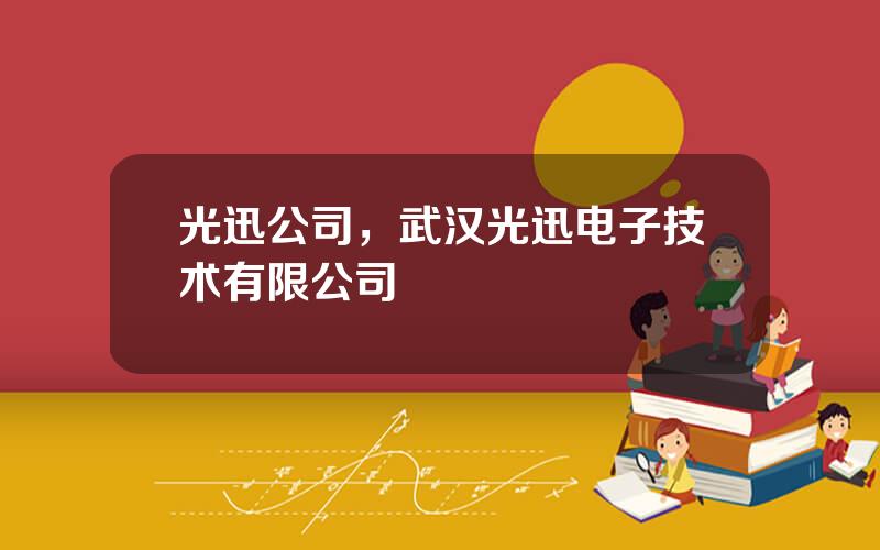 光迅公司，武汉光迅电子技术有限公司