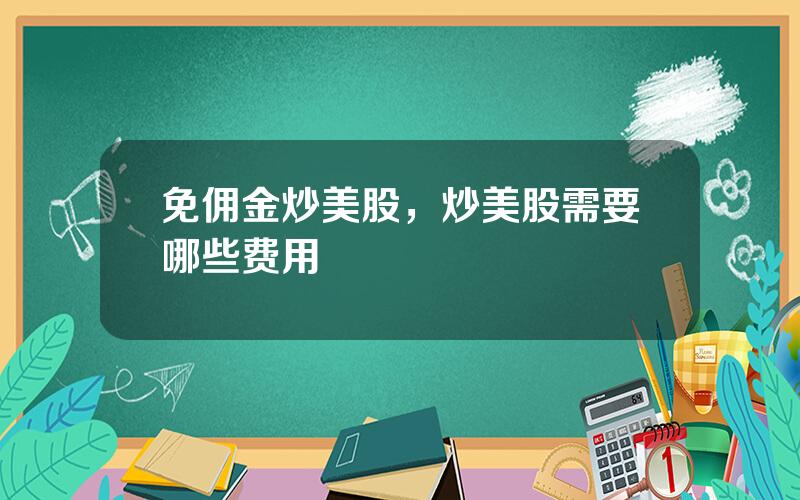 免佣金炒美股，炒美股需要哪些费用