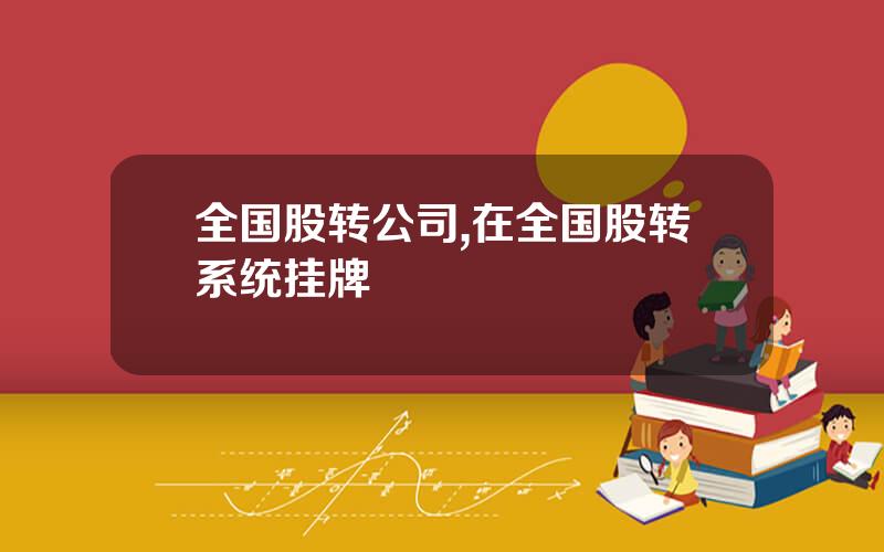 全国股转公司,在全国股转系统挂牌
