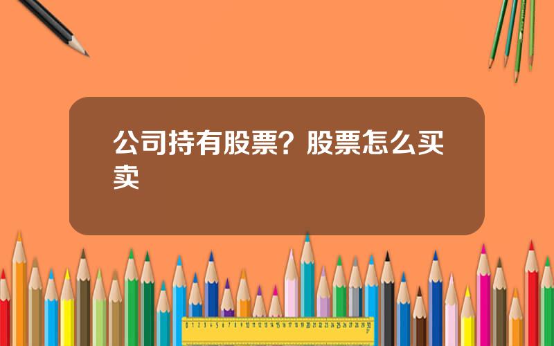 公司持有股票？股票怎么买卖