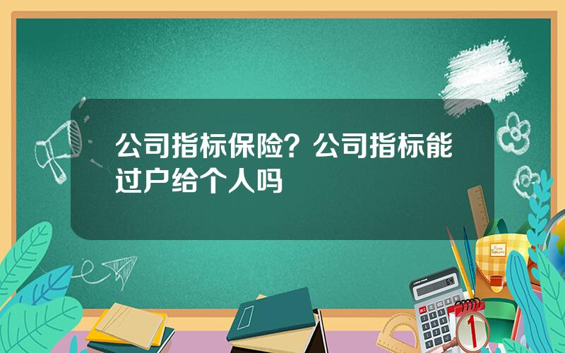 公司指标保险？公司指标能过户给个人吗